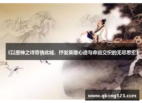 《以原神之诗寄情此城，抒发英雄心迹与命运交织的无尽思索》