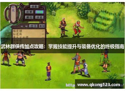 武林群侠传加点攻略：掌握技能提升与装备优化的终极指南